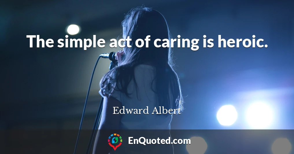 The simple act of caring is heroic.