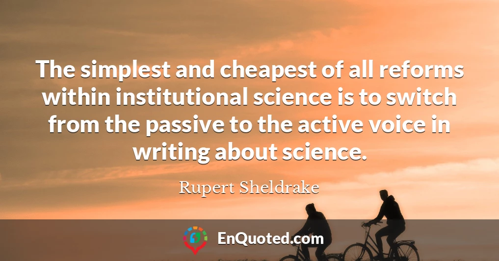 The simplest and cheapest of all reforms within institutional science is to switch from the passive to the active voice in writing about science.