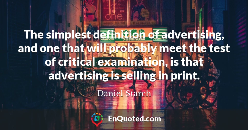 The simplest definition of advertising, and one that will probably meet the test of critical examination, is that advertising is selling in print.