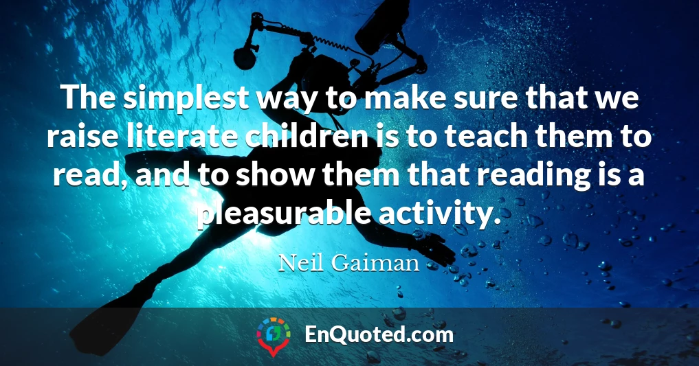 The simplest way to make sure that we raise literate children is to teach them to read, and to show them that reading is a pleasurable activity.