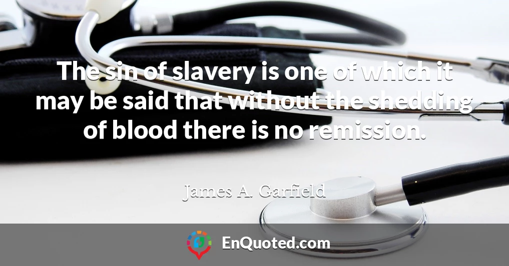 The sin of slavery is one of which it may be said that without the shedding of blood there is no remission.