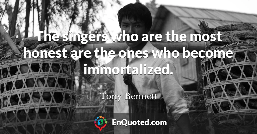 The singers who are the most honest are the ones who become immortalized.