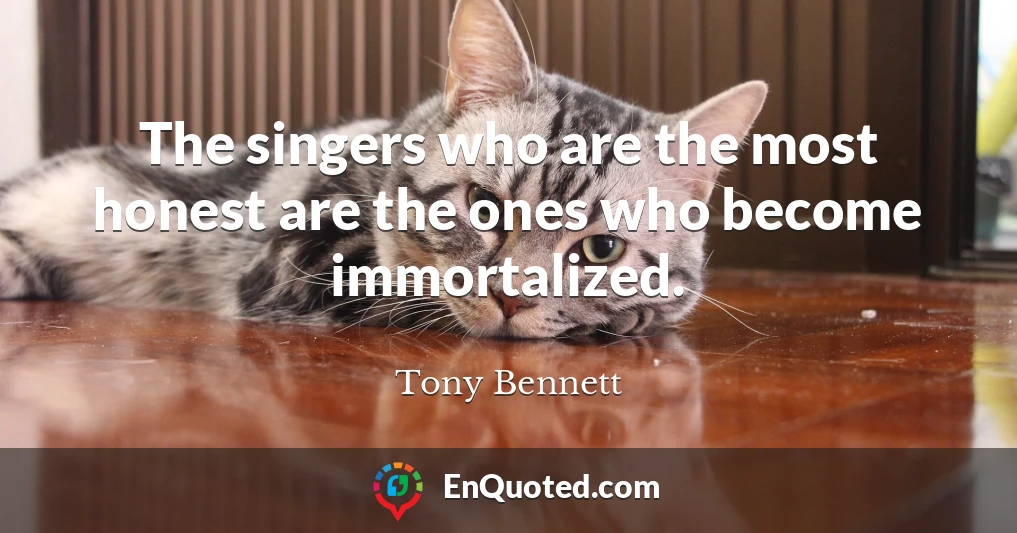 The singers who are the most honest are the ones who become immortalized.