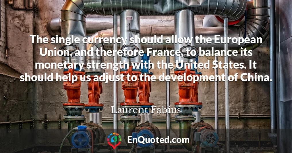 The single currency should allow the European Union, and therefore France, to balance its monetary strength with the United States. It should help us adjust to the development of China.