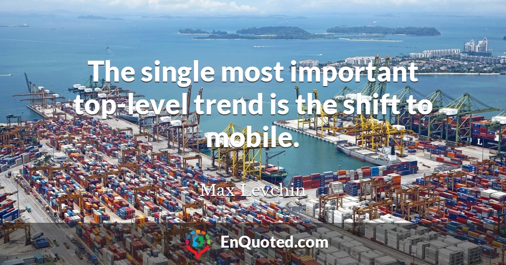 The single most important top-level trend is the shift to mobile.