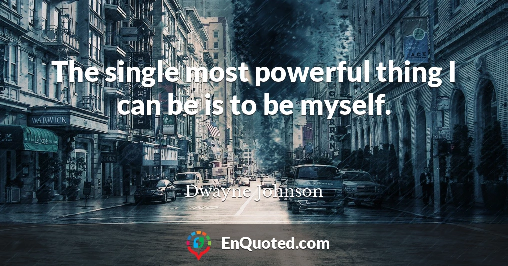 The single most powerful thing I can be is to be myself.