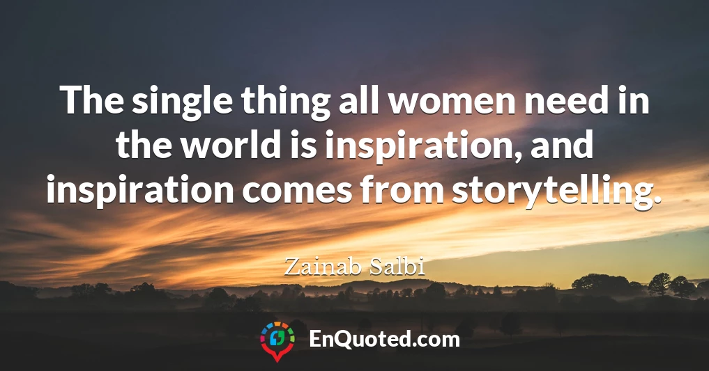 The single thing all women need in the world is inspiration, and inspiration comes from storytelling.