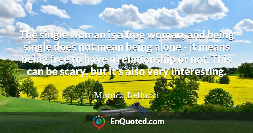 The single woman is a free woman, and being single does not mean being alone - it means being free to have a relationship or not. This can be scary, but it's also very interesting.