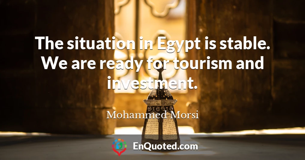 The situation in Egypt is stable. We are ready for tourism and investment.