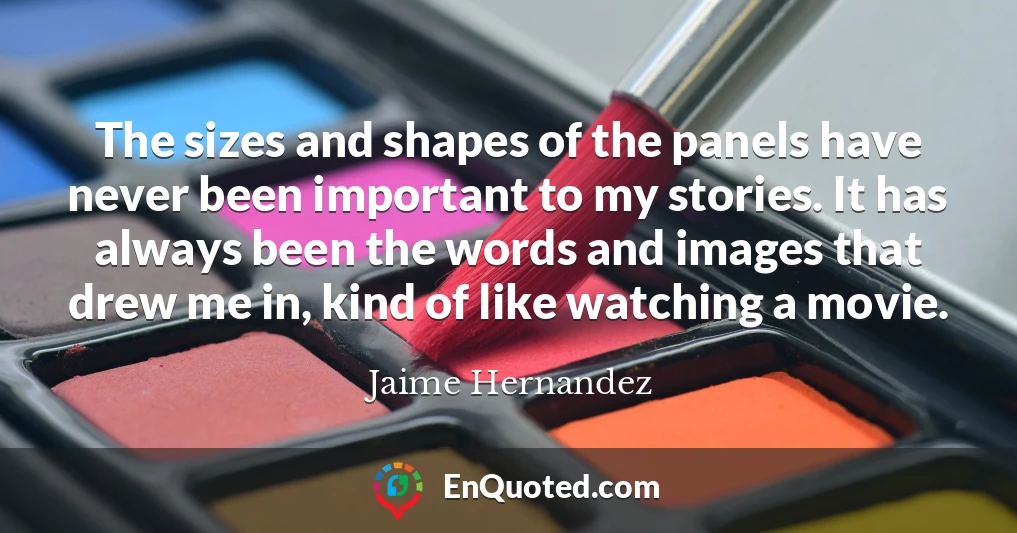 The sizes and shapes of the panels have never been important to my stories. It has always been the words and images that drew me in, kind of like watching a movie.