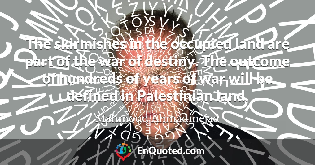 The skirmishes in the occupied land are part of the war of destiny. The outcome of hundreds of years of war will be defined in Palestinian land.