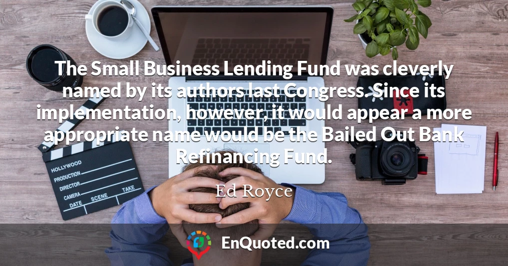 The Small Business Lending Fund was cleverly named by its authors last Congress. Since its implementation, however, it would appear a more appropriate name would be the Bailed Out Bank Refinancing Fund.