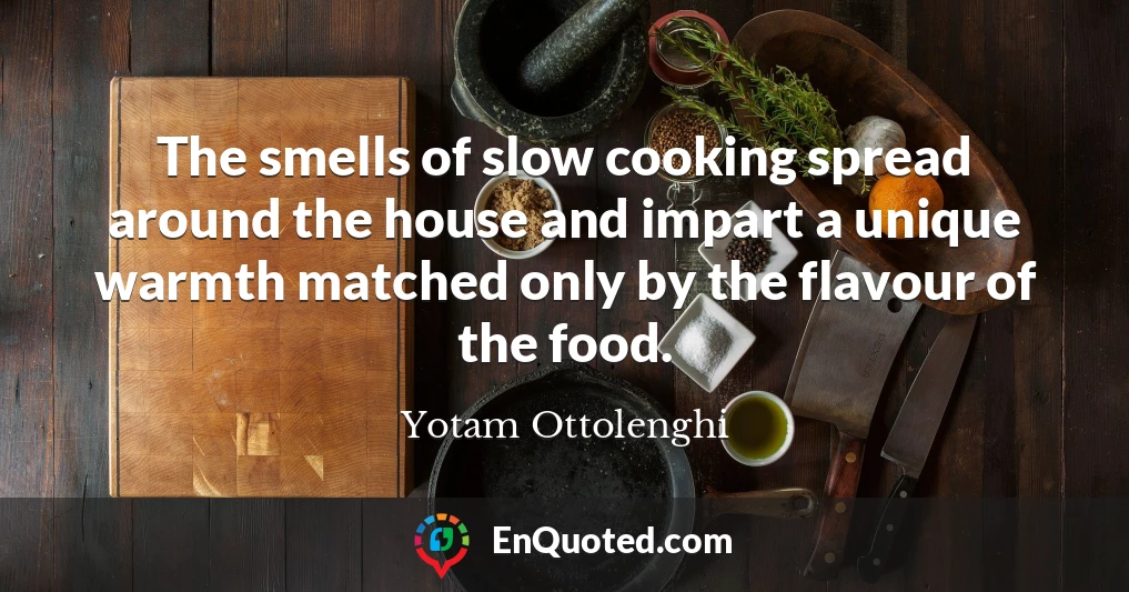 The smells of slow cooking spread around the house and impart a unique warmth matched only by the flavour of the food.