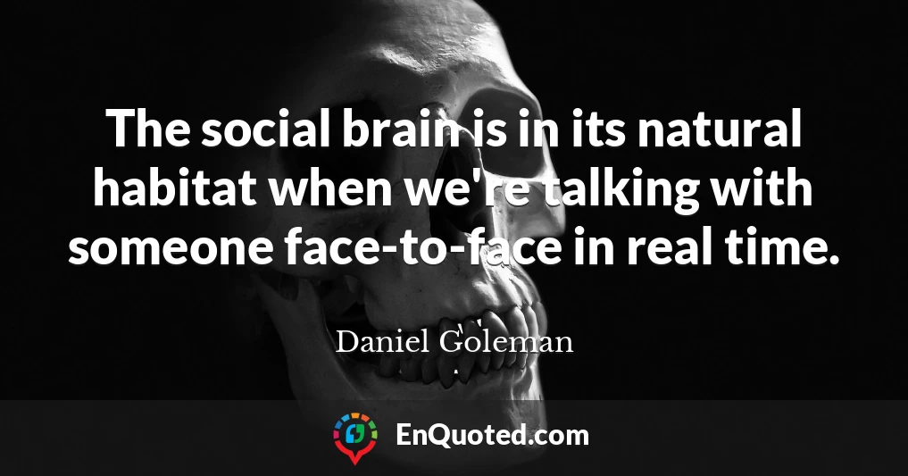 The social brain is in its natural habitat when we're talking with someone face-to-face in real time.