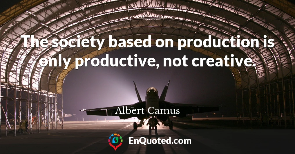 The society based on production is only productive, not creative.