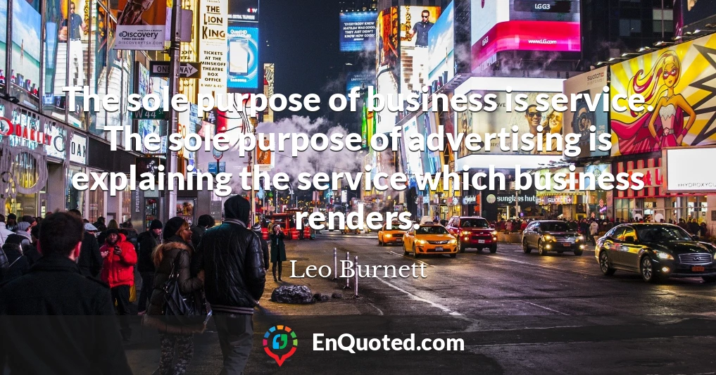 The sole purpose of business is service. The sole purpose of advertising is explaining the service which business renders.