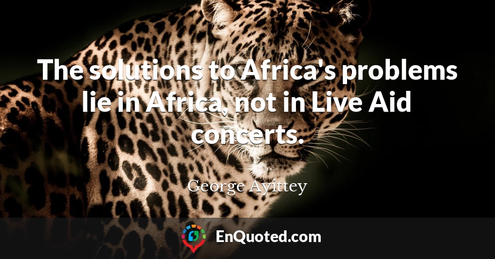 The solutions to Africa's problems lie in Africa, not in Live Aid concerts.