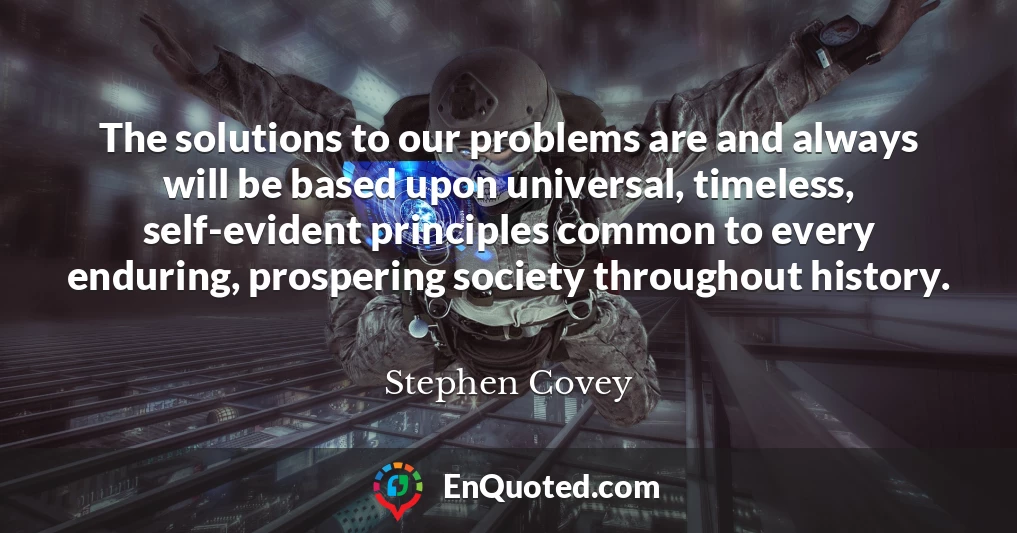 The solutions to our problems are and always will be based upon universal, timeless, self-evident principles common to every enduring, prospering society throughout history.