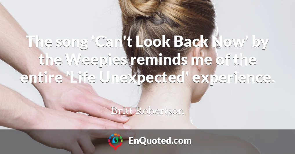 The song 'Can't Look Back Now' by the Weepies reminds me of the entire 'Life Unexpected' experience.
