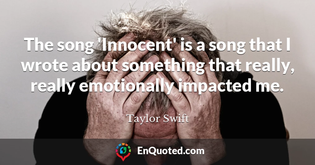 The song 'Innocent' is a song that I wrote about something that really, really emotionally impacted me.