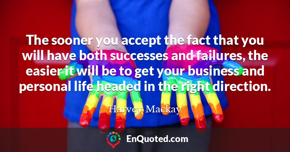 The sooner you accept the fact that you will have both successes and failures, the easier it will be to get your business and personal life headed in the right direction.