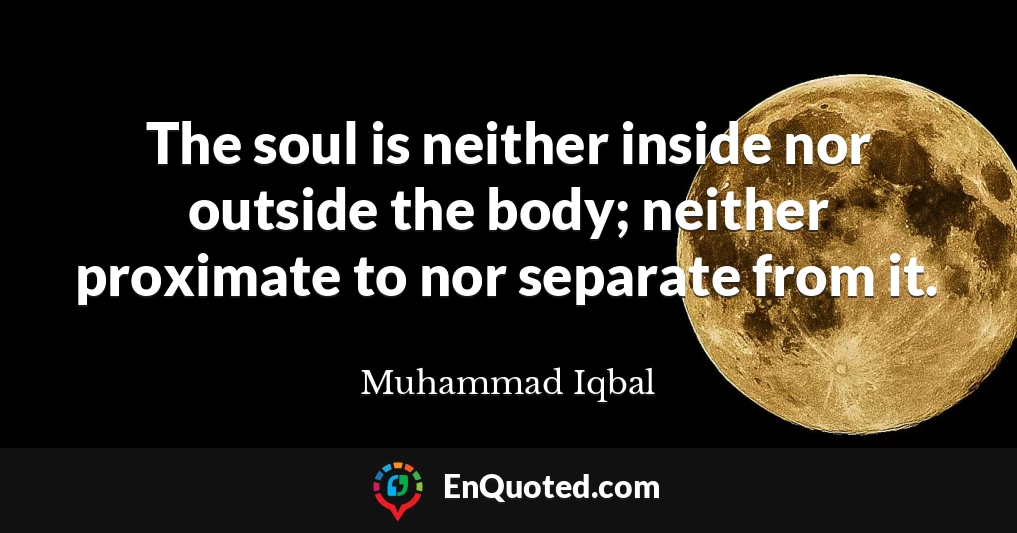 The soul is neither inside nor outside the body; neither proximate to nor separate from it.