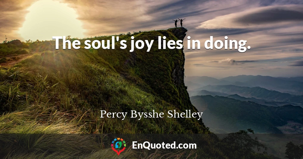 The soul's joy lies in doing.