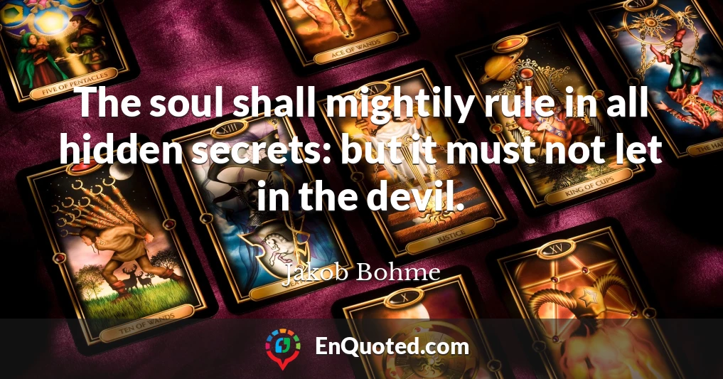 The soul shall mightily rule in all hidden secrets: but it must not let in the devil.
