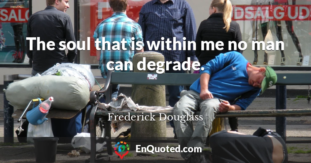 The soul that is within me no man can degrade.