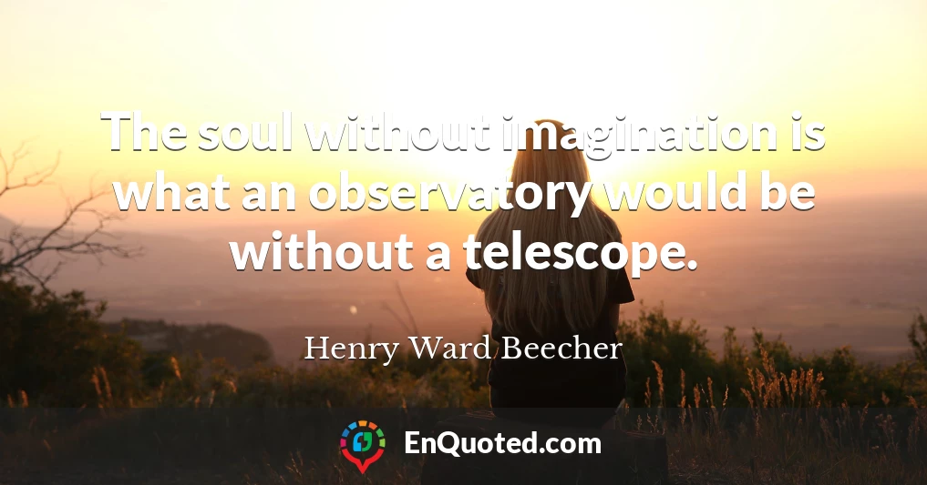 The soul without imagination is what an observatory would be without a telescope.
