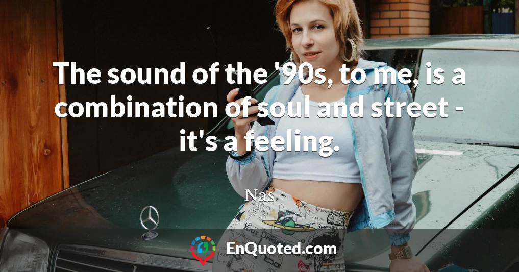 The sound of the '90s, to me, is a combination of soul and street - it's a feeling.