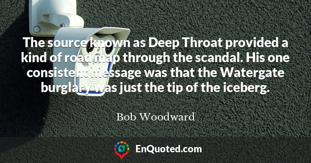 The source known as Deep Throat provided a kind of road map through the scandal. His one consistent message was that the Watergate burglary was just the tip of the iceberg.