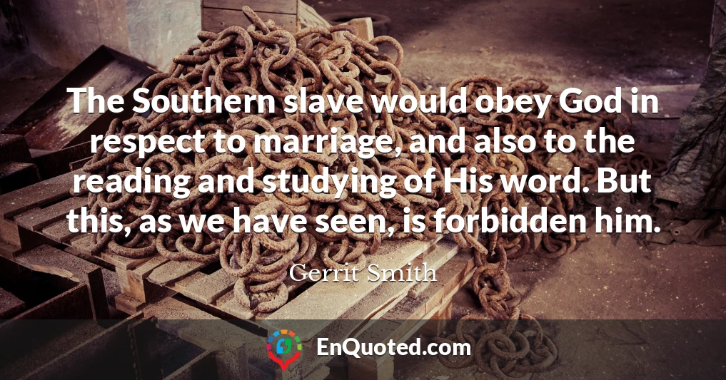 The Southern slave would obey God in respect to marriage, and also to the reading and studying of His word. But this, as we have seen, is forbidden him.