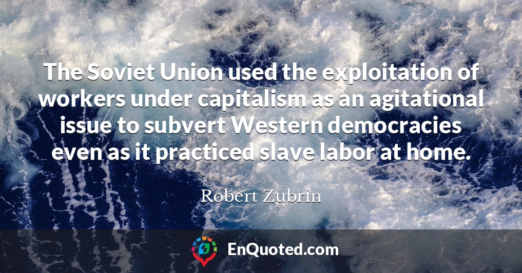 The Soviet Union used the exploitation of workers under capitalism as an agitational issue to subvert Western democracies even as it practiced slave labor at home.