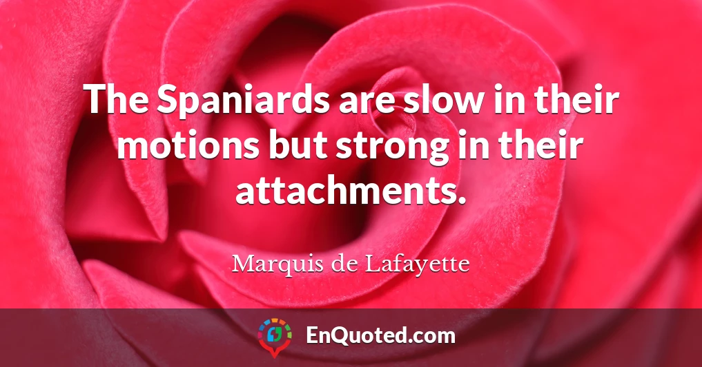 The Spaniards are slow in their motions but strong in their attachments.