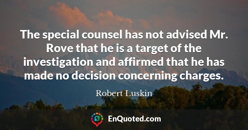The special counsel has not advised Mr. Rove that he is a target of the investigation and affirmed that he has made no decision concerning charges.