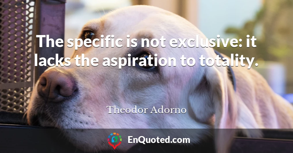The specific is not exclusive: it lacks the aspiration to totality.