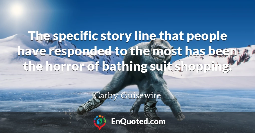 The specific story line that people have responded to the most has been the horror of bathing suit shopping.