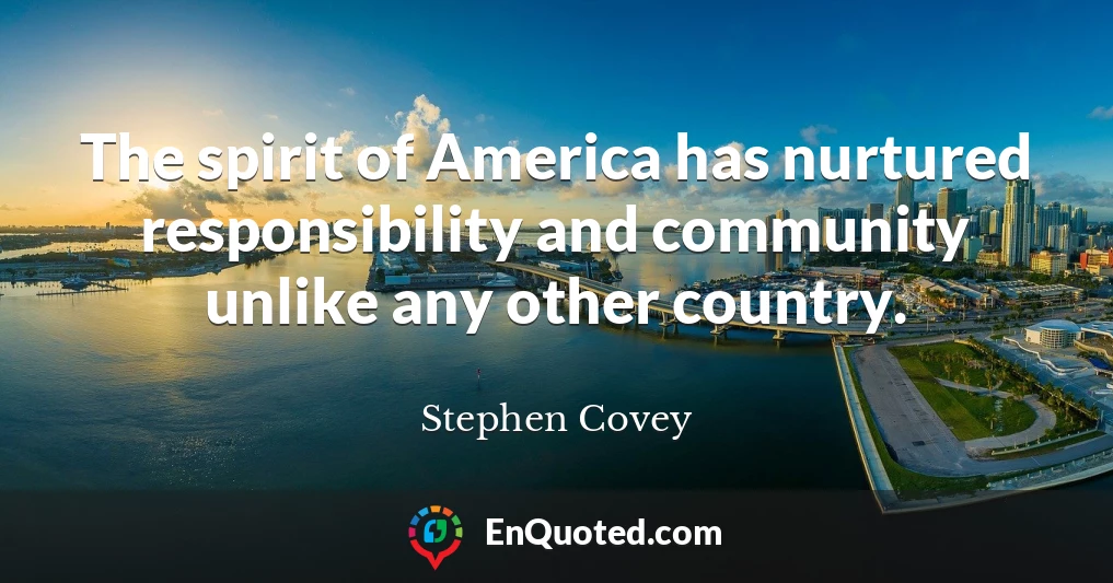 The spirit of America has nurtured responsibility and community unlike any other country.