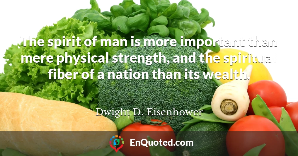 The spirit of man is more important than mere physical strength, and the spiritual fiber of a nation than its wealth.