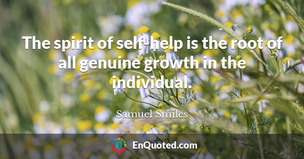 The spirit of self-help is the root of all genuine growth in the individual.