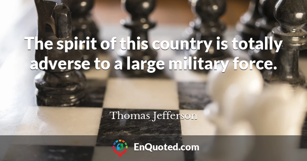 The spirit of this country is totally adverse to a large military force.