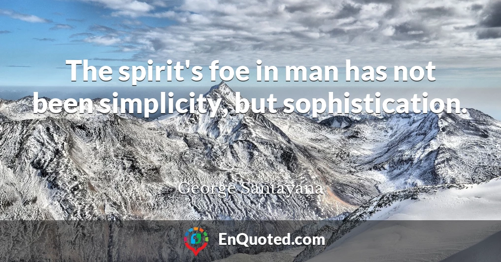 The spirit's foe in man has not been simplicity, but sophistication.