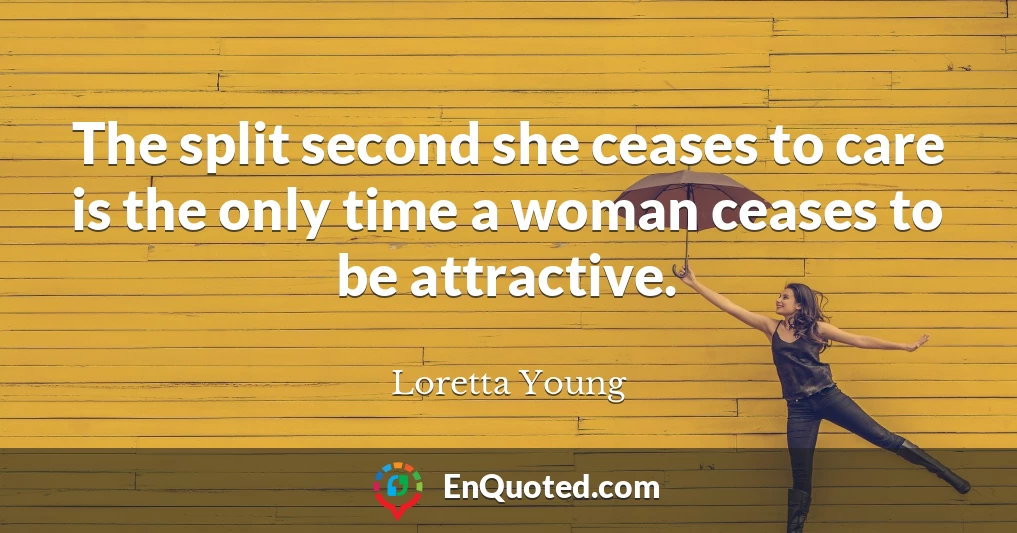 The split second she ceases to care is the only time a woman ceases to be attractive.