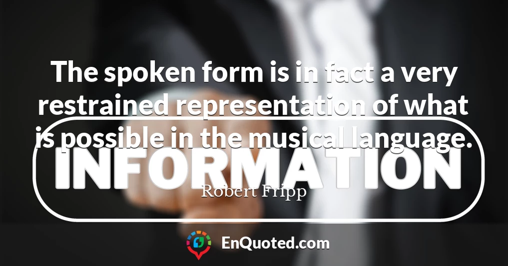 The spoken form is in fact a very restrained representation of what is possible in the musical language.