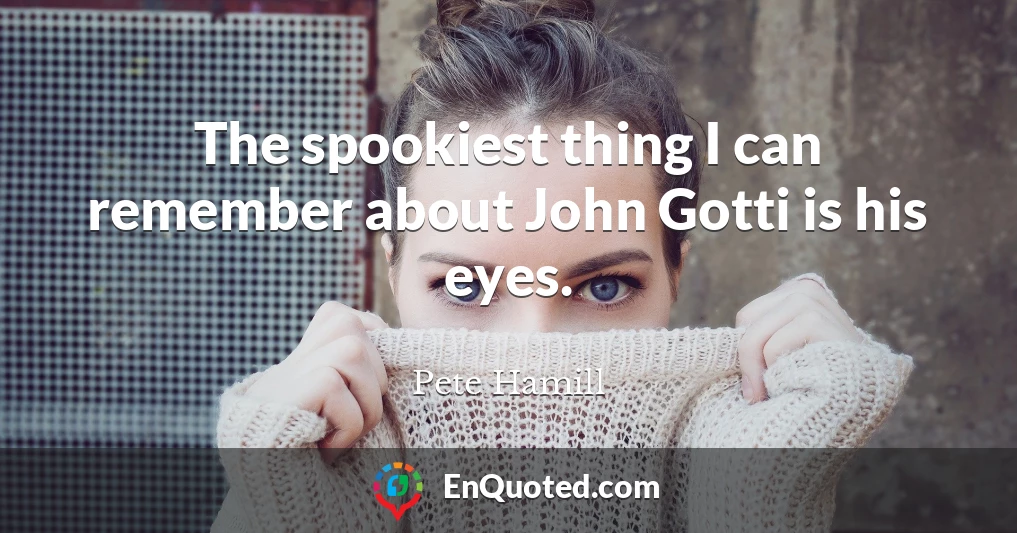 The spookiest thing I can remember about John Gotti is his eyes.