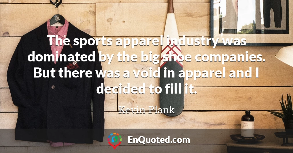 The sports apparel industry was dominated by the big shoe companies. But there was a void in apparel and I decided to fill it.