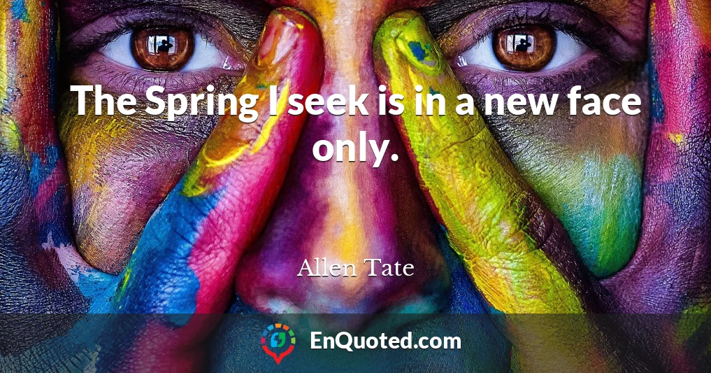 The Spring I seek is in a new face only.