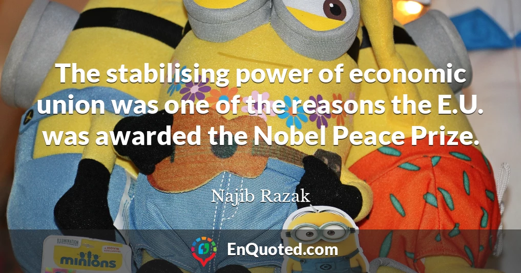 The stabilising power of economic union was one of the reasons the E.U. was awarded the Nobel Peace Prize.