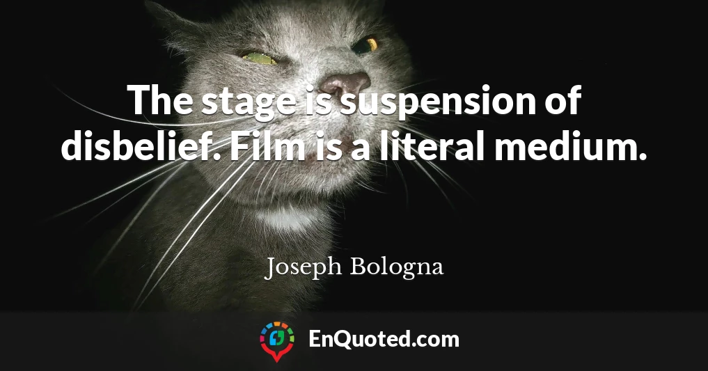 The stage is suspension of disbelief. Film is a literal medium.